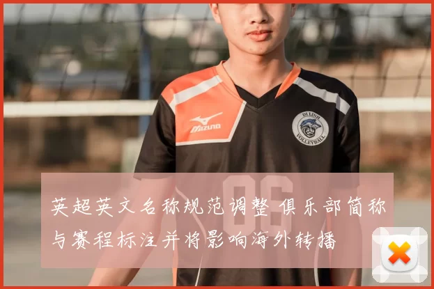 英超英文名称规范调整 俱乐部简称与赛程标注并将影响海外转播