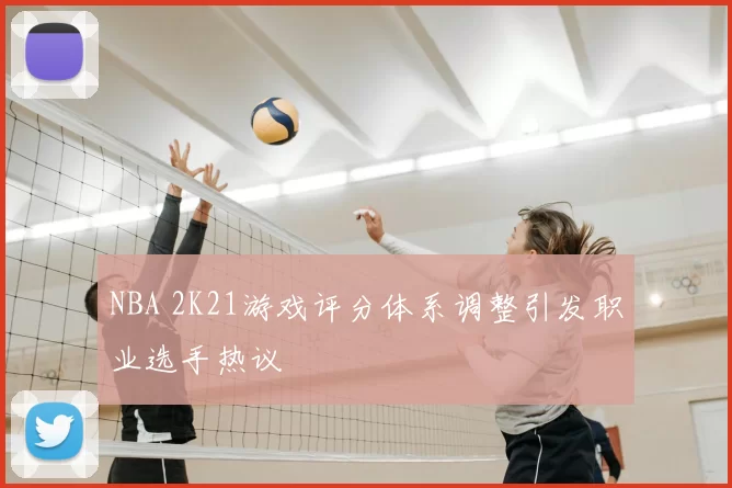 NBA 2K21游戏评分体系调整引发职业选手热议