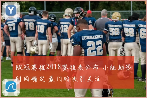 欧冠赛程2018赛程表公布 小组抽签时间确定 豪门对决引关注