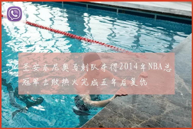 圣安东尼奥马刺队夺得2014年NBA总冠军击败热火完成五年后复仇