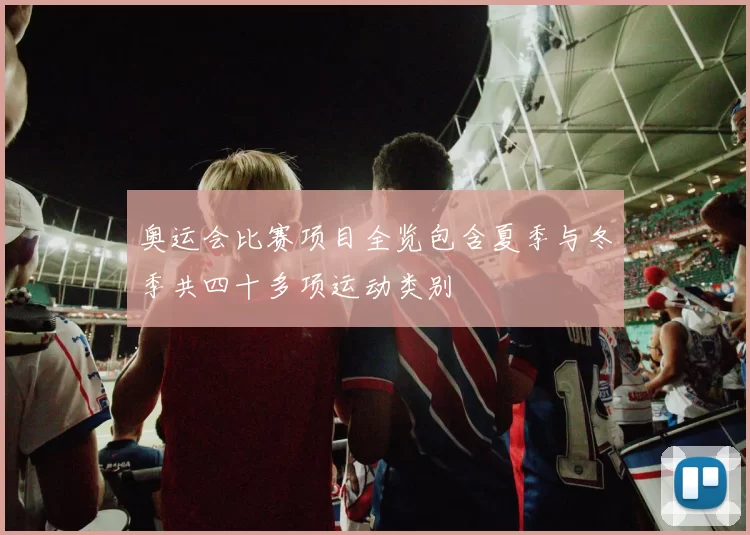 奥运会比赛项目全览包含夏季与冬季共四十多项运动类别