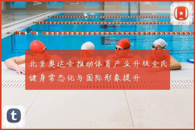 北京奥运会推动体育产业升级全民健身常态化与国际形象提升