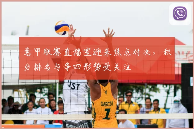 意甲联赛直播室迎来焦点对决，积分排名与争四形势受关注