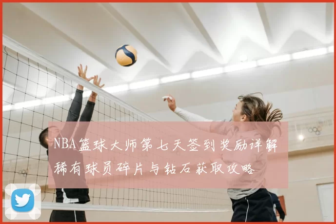 NBA篮球大师第七天签到奖励详解 稀有球员碎片与钻石获取攻略