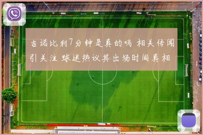 吉诺比利7分钟是真的吗 相关传闻引关注 球迷热议其出场时间真相