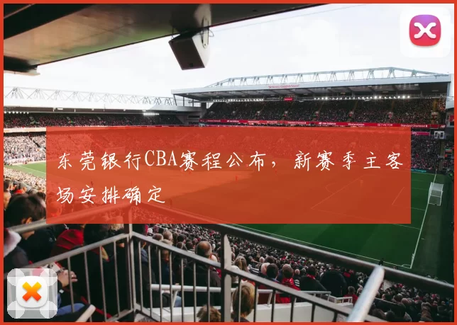 东莞银行CBA赛程公布，新赛季主客场安排确定