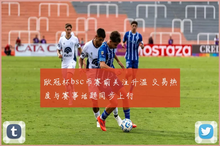 欧冠杯bsc币赛前关注升温 交易热度与赛事话题同步上行