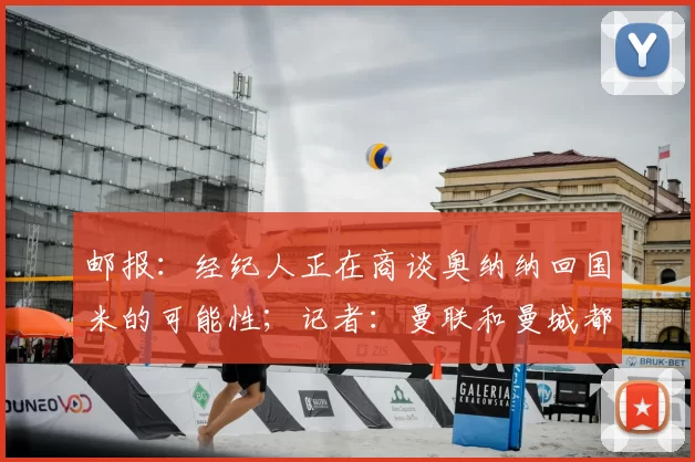 邮报:经纪人正在商谈奥纳纳回国米的可能性;记者:曼联和曼城都想引进安德森