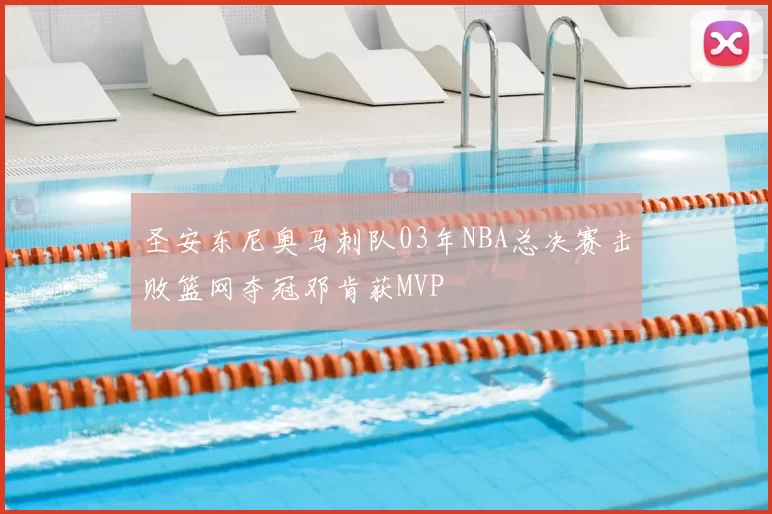圣安东尼奥马刺队03年NBA总决赛击败篮网夺冠邓肯获MVP