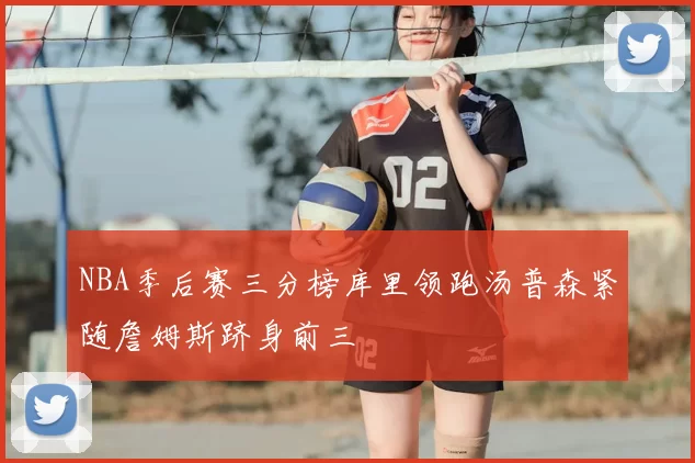 NBA季后赛三分榜库里领跑汤普森紧随詹姆斯跻身前三