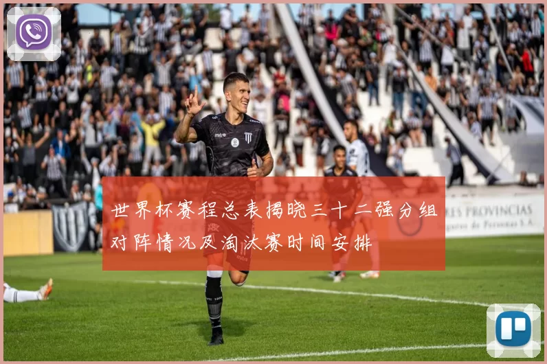 世界杯赛程总表揭晓三十二强分组对阵情况及淘汰赛时间安排