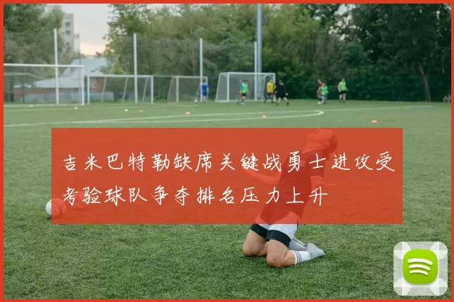 吉米巴特勒缺席关键战勇士进攻受考验球队争夺排名压力上升