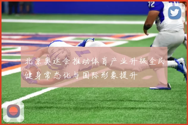 北京奥运会推动体育产业升级全民健身常态化与国际形象提升