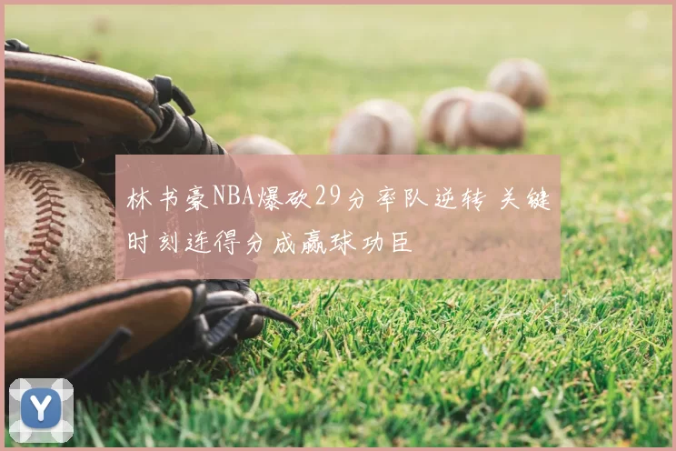 林书豪NBA爆砍29分率队逆转 关键时刻连得分成赢球功臣
