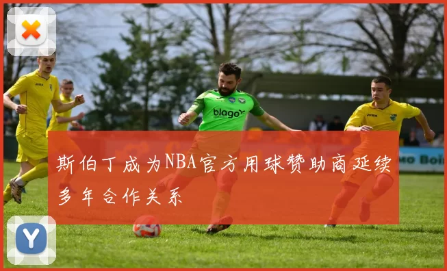 斯伯丁成为NBA官方用球赞助商延续多年合作关系