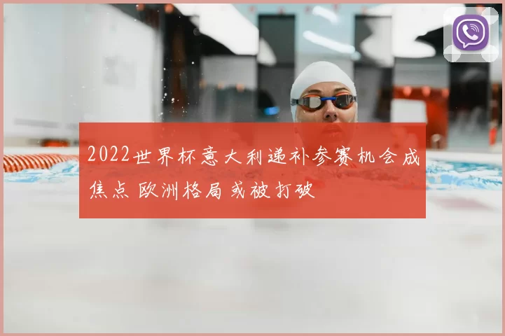 2022世界杯意大利递补参赛机会成焦点 欧洲格局或被打破