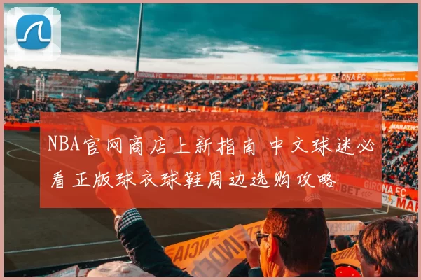 NBA官网商店上新指南 中文球迷必看正版球衣球鞋周边选购攻略