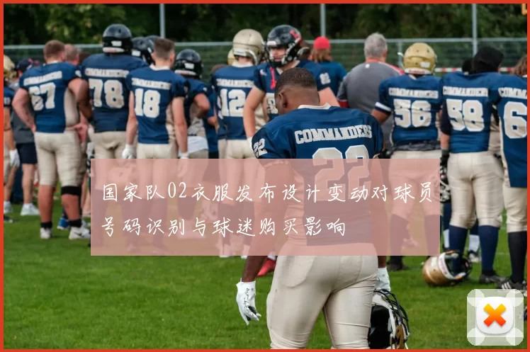 国家队02衣服发布设计变动对球员号码识别与球迷购买影响