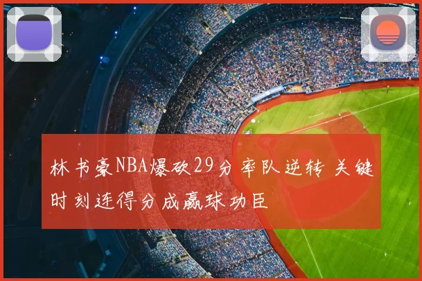 林书豪NBA爆砍29分率队逆转 关键时刻连得分成赢球功臣