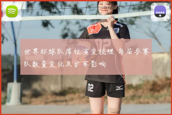 世界杯球队席位演变梳理 每届参赛队数量变化及扩军影响