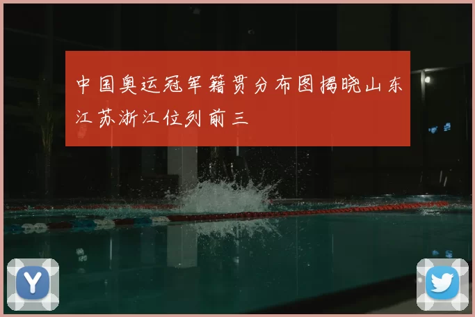 中国奥运冠军籍贯分布图揭晓山东江苏浙江位列前三