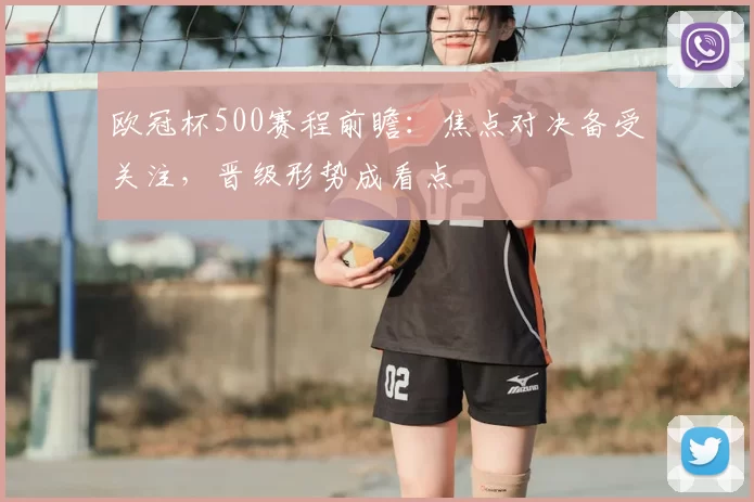 欧冠杯500赛程前瞻:焦点对决备受关注,晋级形势成看点