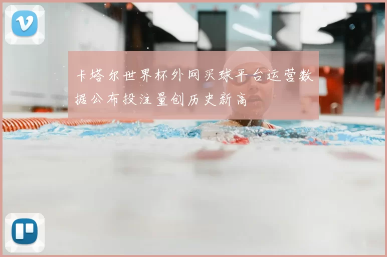 卡塔尔世界杯外网买球平台运营数据公布投注量创历史新高