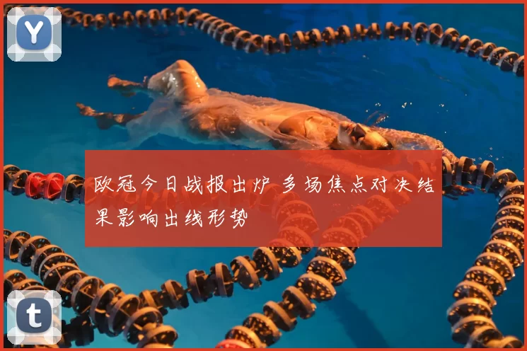 欧冠今日战报出炉 多场焦点对决结果影响出线形势