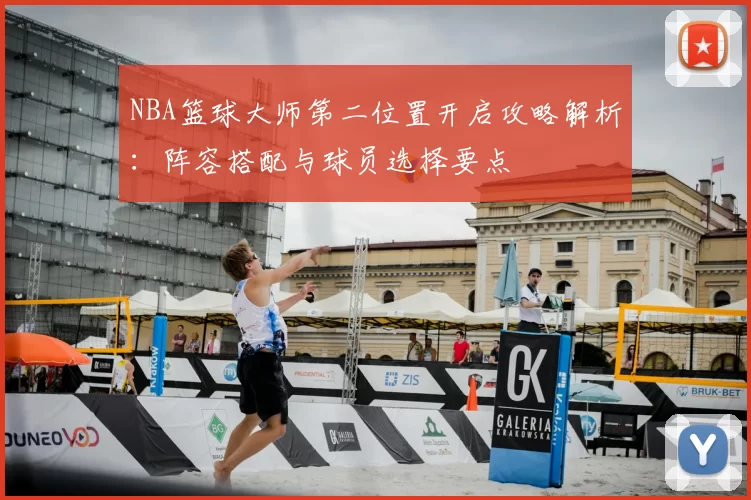 NBA篮球大师第二位置开启攻略解析：阵容搭配与球员选择要点