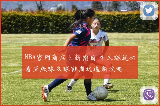 NBA官网商店上新指南 中文球迷必看正版球衣球鞋周边选购攻略
