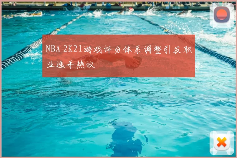 NBA 2K21游戏评分体系调整引发职业选手热议