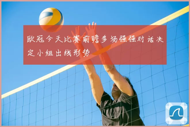 欧冠今天比赛前瞻多场强强对话决定小组出线形势