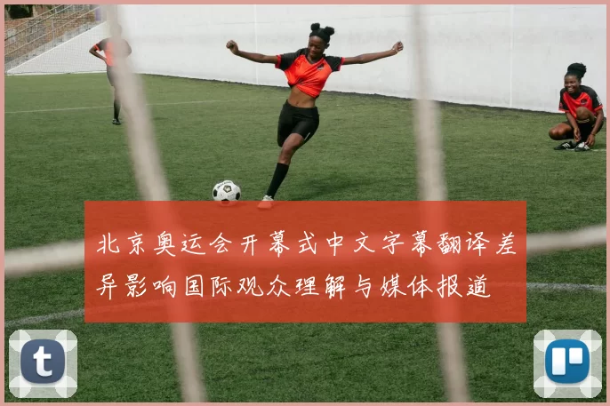 北京奥运会开幕式中文字幕翻译差异影响国际观众理解与媒体报道
