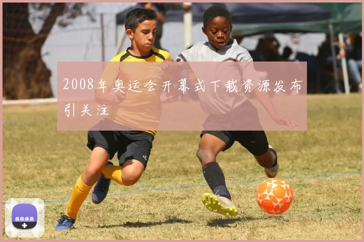 2008年奥运会开幕式下载资源发布引关注
