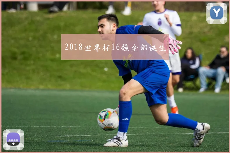 2018世界杯16强全部诞生