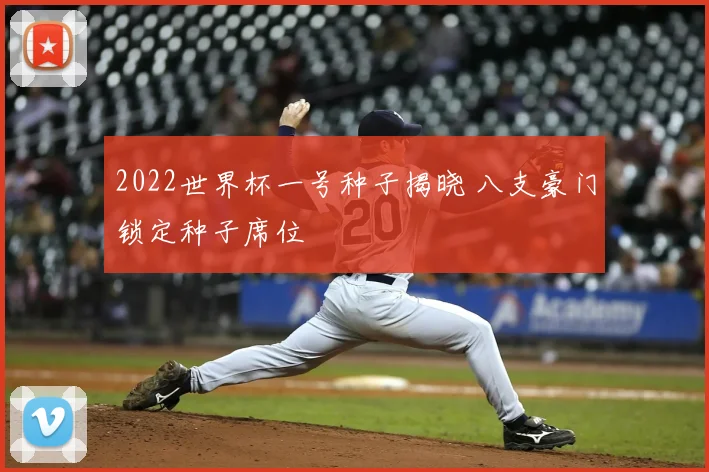 2022世界杯一号种子揭晓 八支豪门锁定种子席位