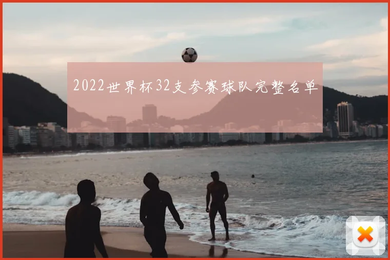 2022世界杯32支参赛球队完整名单