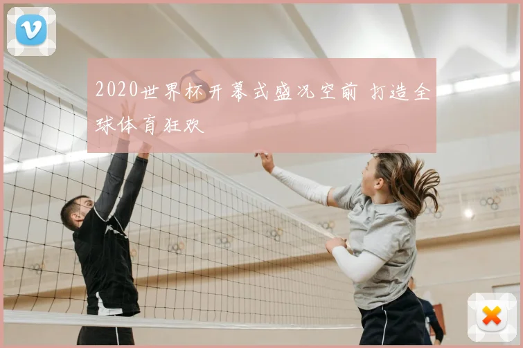 2020世界杯开幕式盛况空前 打造全球体育狂欢