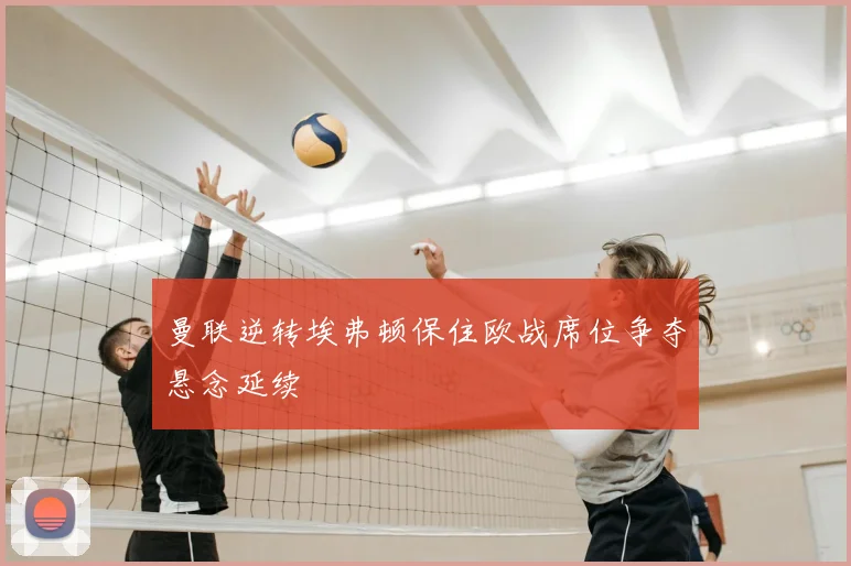 曼联逆转埃弗顿保住欧战席位争夺悬念延续