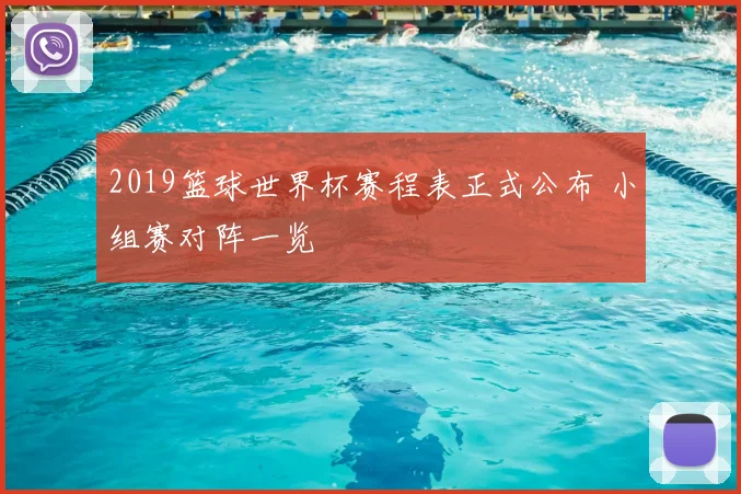 2019篮球世界杯赛程表正式公布 小组赛对阵一览