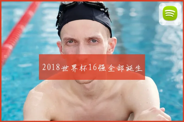 2018世界杯16强全部诞生