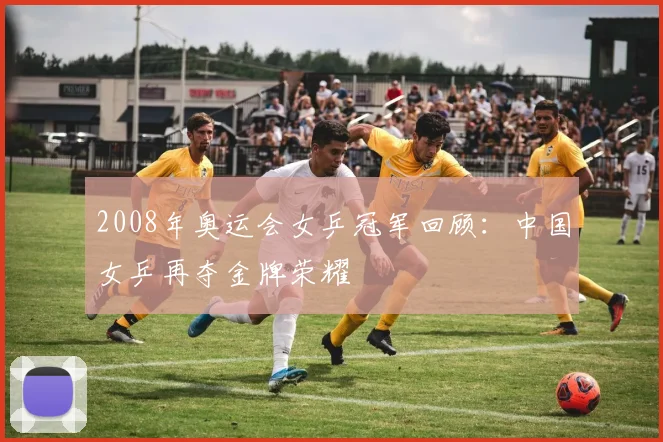 2008年奥运会女乒冠军回顾:中国女乒再夺金牌荣耀