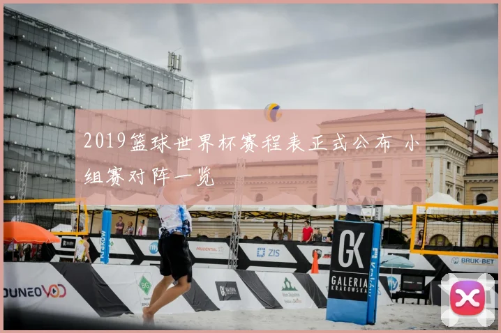2019篮球世界杯赛程表正式公布 小组赛对阵一览
